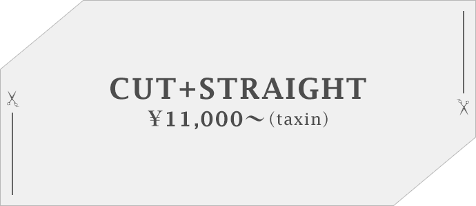 CUT+STRAIGHT ¥11,000〜（taxin）